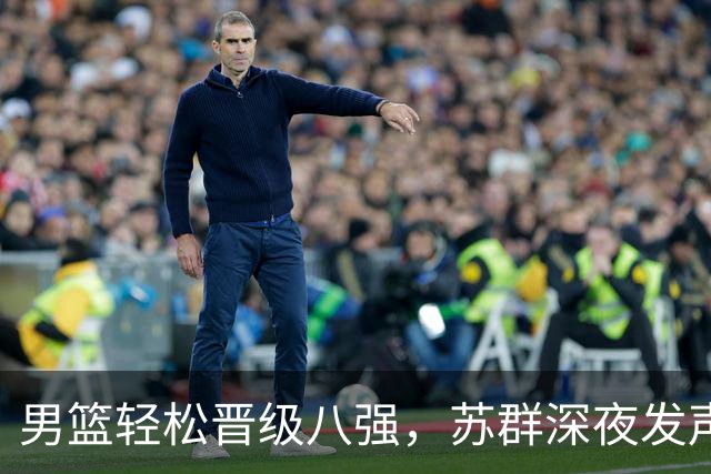男篮轻松晋级八强，苏群深夜发声揭示姚明担忧的真相