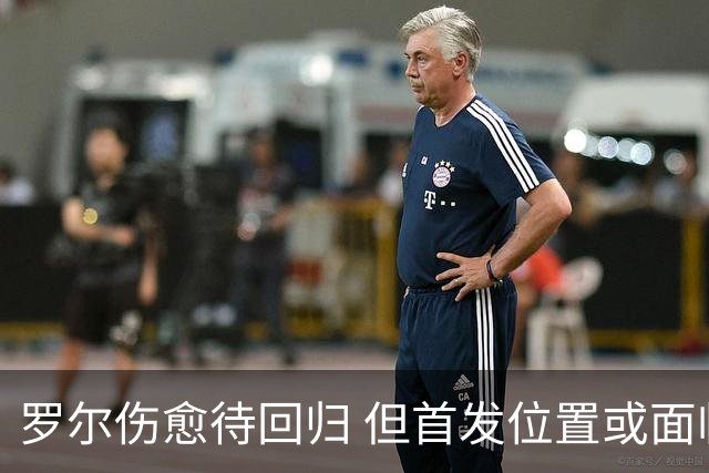 罗尔伤愈待回归 但首发位置或面临激烈竞争
